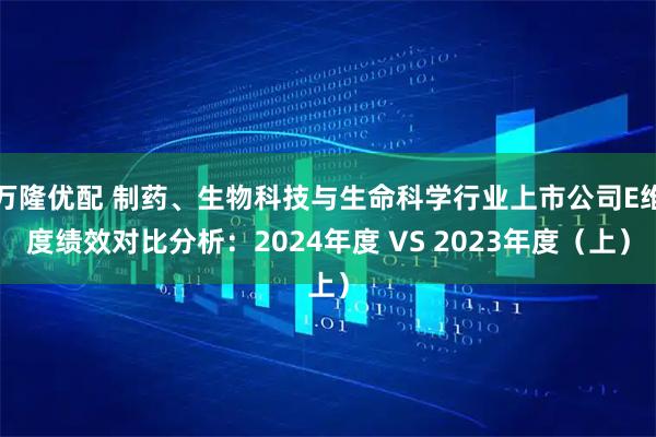 万隆优配 制药、生物科技与生命科学行业上市公司E维度绩效对比分析：2024年度 VS 2023年度（上）