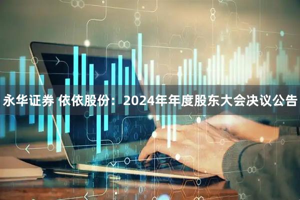 永华证券 依依股份：2024年年度股东大会决议公告
