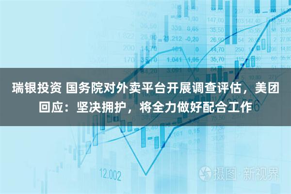 瑞银投资 国务院对外卖平台开展调查评估，美团回应：坚决拥护，将全力做好配合工作