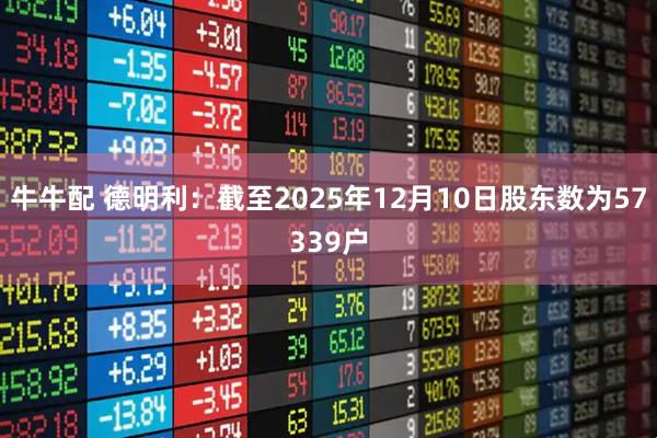 牛牛配 德明利：截至2025年12月10日股东数为57339户