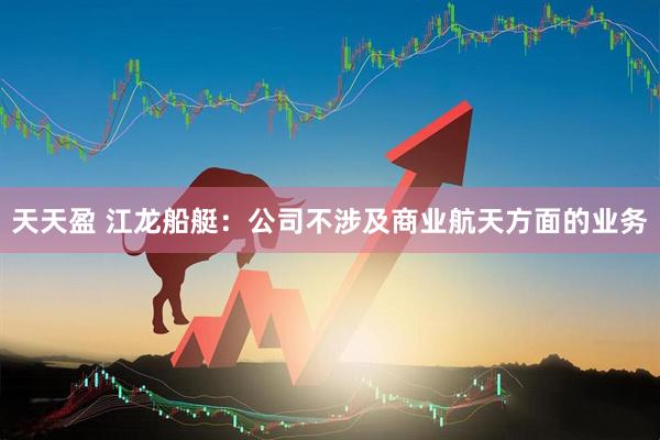 天天盈 江龙船艇：公司不涉及商业航天方面的业务