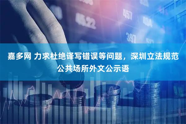 嘉多网 力求杜绝译写错误等问题，深圳立法规范公共场所外文公示语